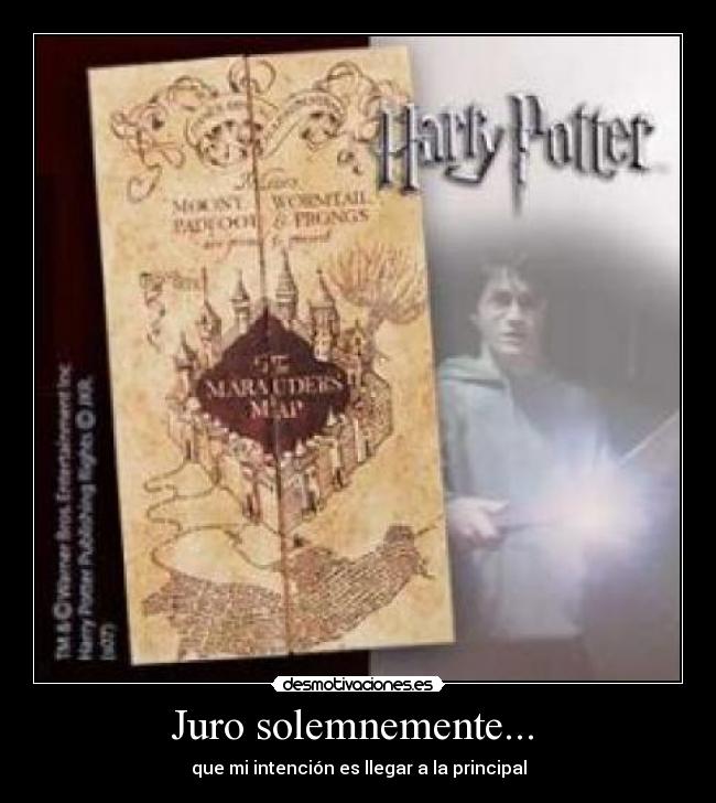 Juro solemnemente...  - que mi intención es llegar a la principal