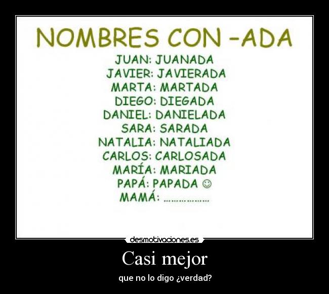 Casi mejor - que no lo digo ¿verdad?