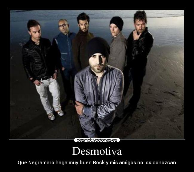 Desmotiva - Que Negramaro haga muy buen Rock y mis amigos no los conozcan.