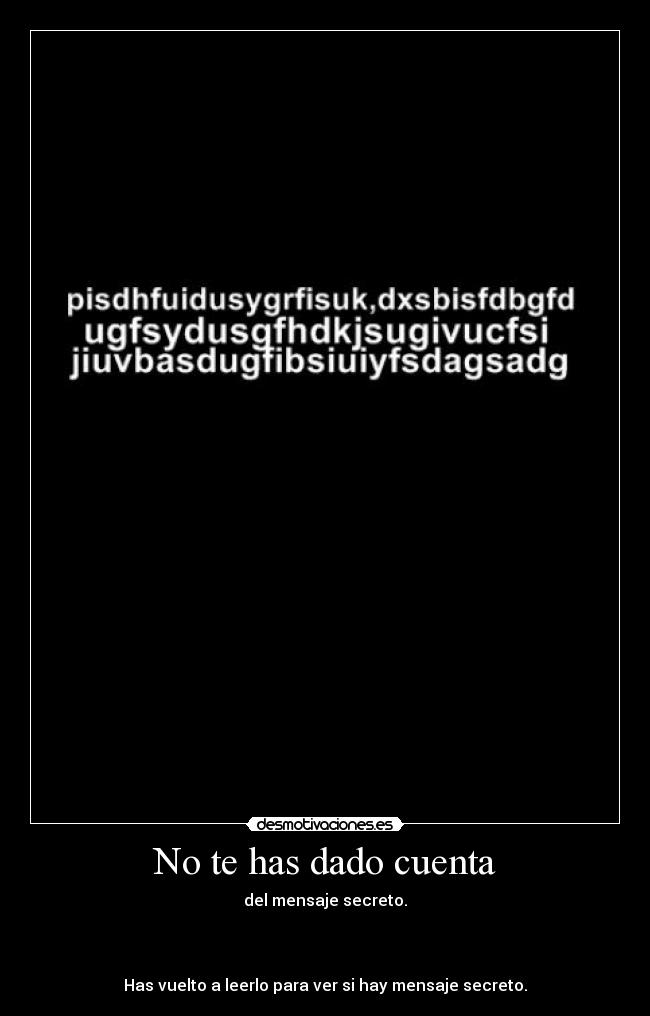 No te has dado cuenta - del mensaje secreto.
Has vuelto a leerlo para ver si hay mensaje secreto.