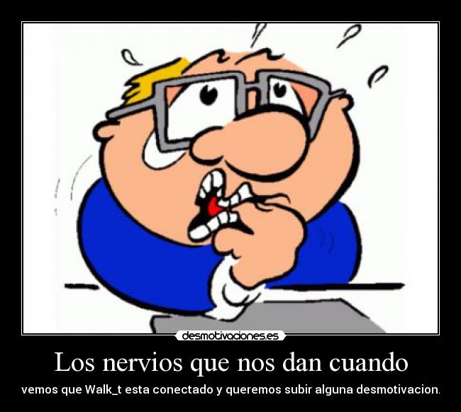 Los nervios que nos dan cuando - vemos que Walk_t esta conectado y queremos subir alguna desmotivacion.