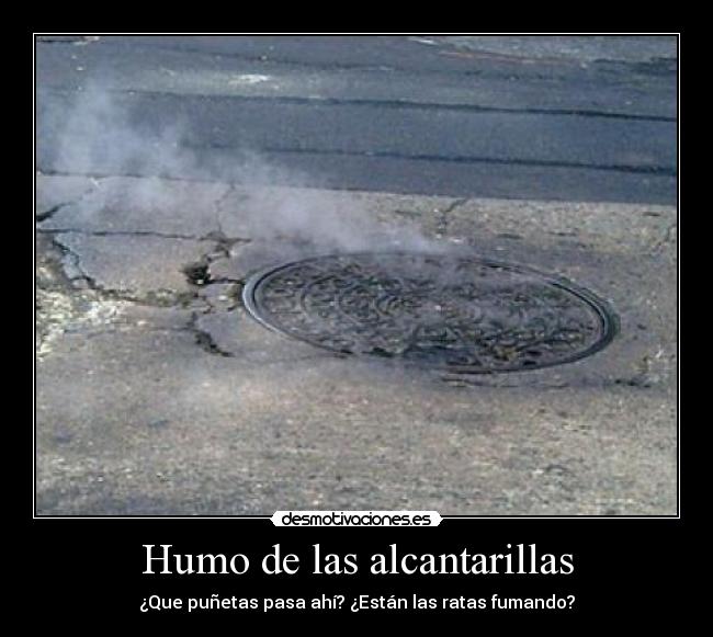 Humo de las alcantarillas - ¿Que puñetas pasa ahí? ¿Están las ratas fumando?