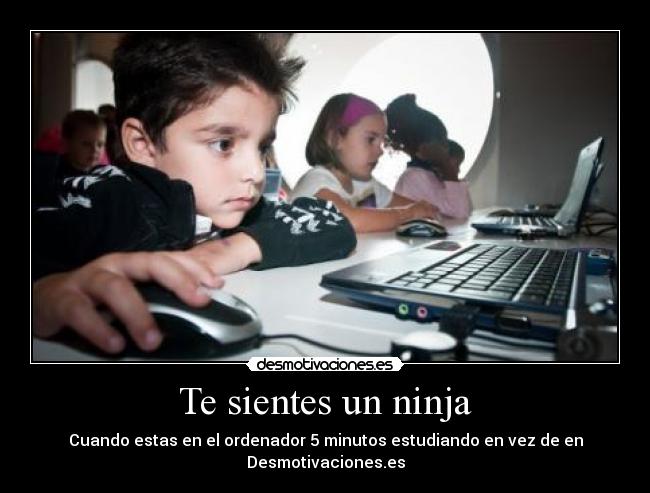 Te sientes un ninja - Cuando estas en el ordenador 5 minutos estudiando en vez de en Desmotivaciones.es