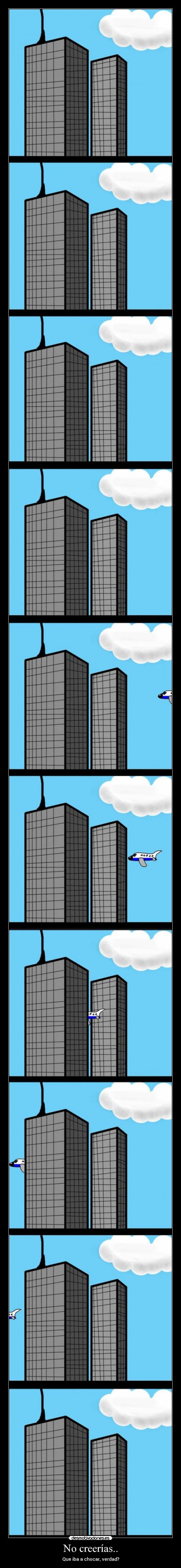 No creerías.. - Que iba a chocar, verdad?