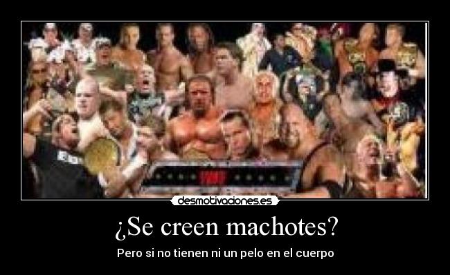 ¿Se creen machotes? - Pero si no tienen ni un pelo en el cuerpo