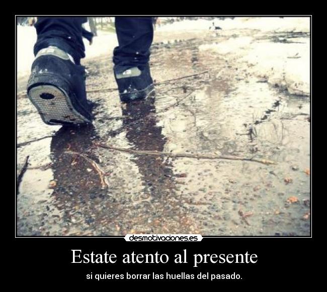 Estate atento al presente - si quieres borrar las huellas del pasado.
