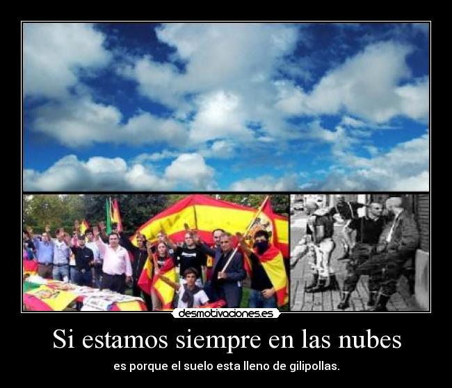 Si estamos siempre en las nubes - es porque el suelo esta lleno de gilipollas.