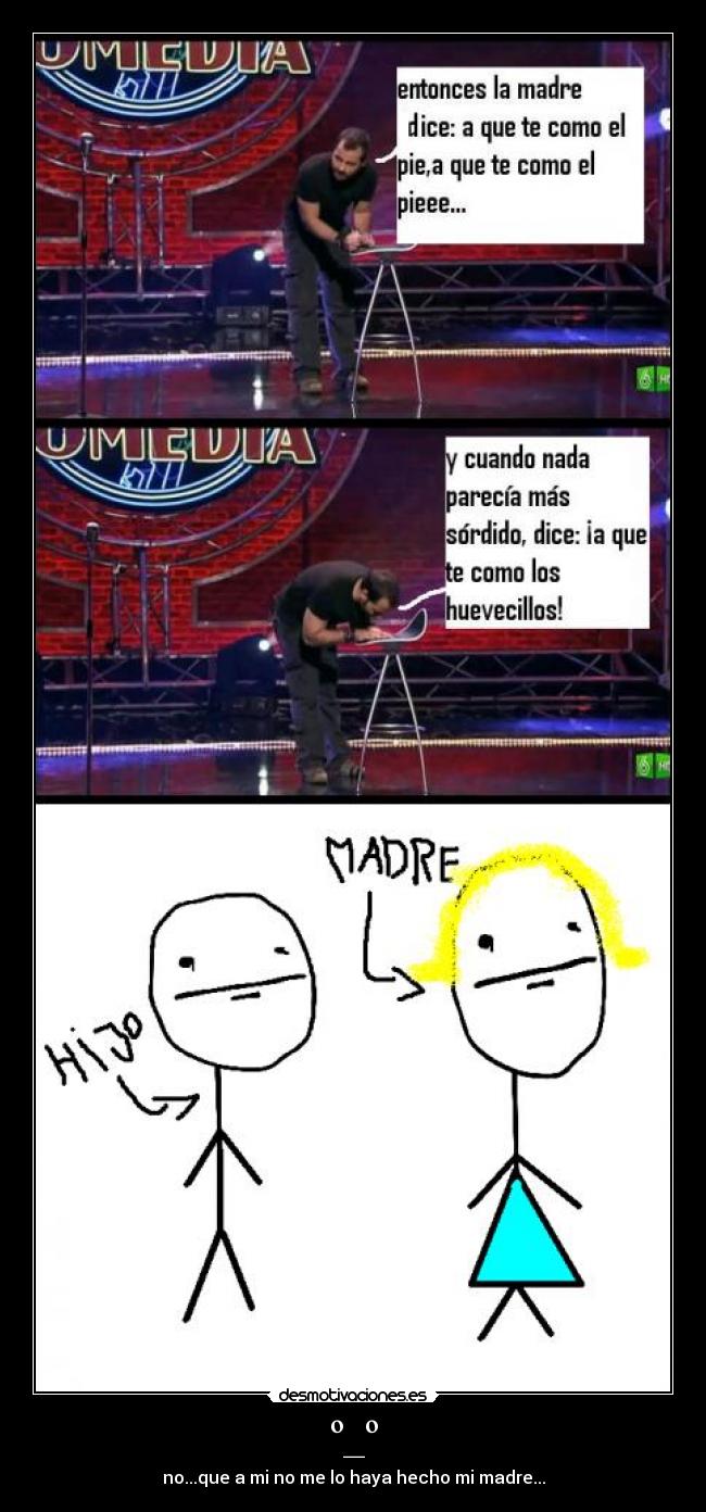 º_º - no...que a mi no me lo haya hecho mi madre...