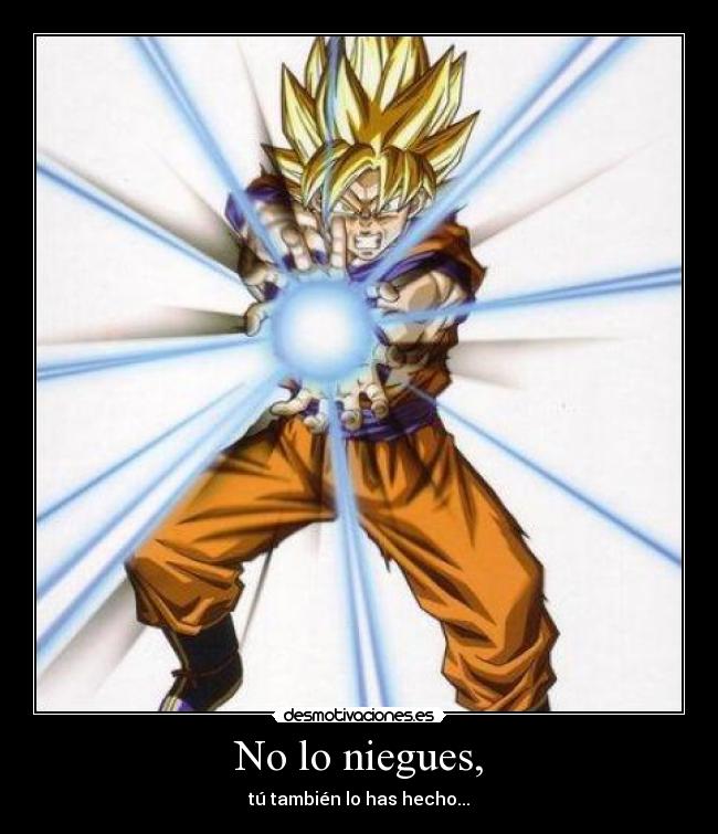 No lo niegues, - tú también lo has hecho...