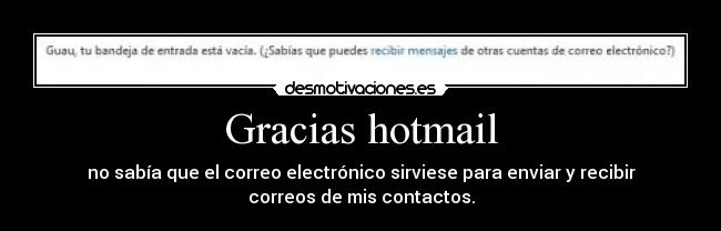 Gracias hotmail - no sabía que el correo electrónico sirviese para enviar y recibir
correos de mis contactos.