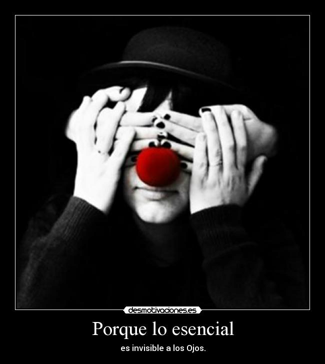 Porque lo esencial - es invisible a los Ojos.