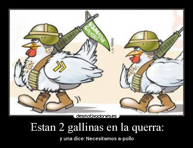 Estan 2 gallinas en la querra: - y una dice: Necesitamos a-pollo
