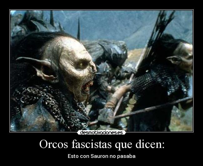 Orcos fascistas que dicen: - 