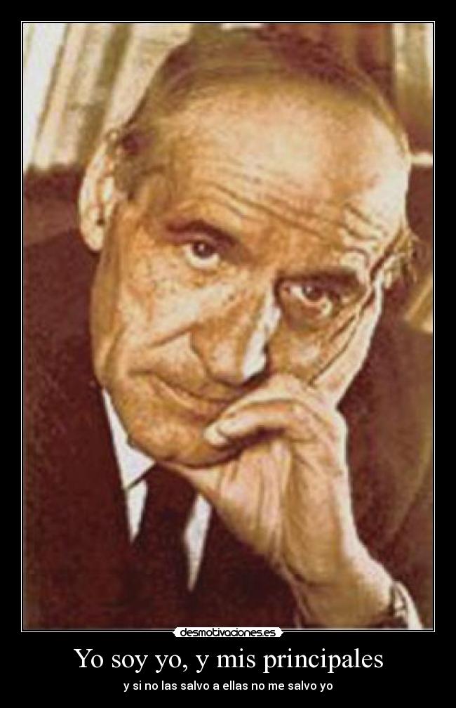 Yo soy yo, y mis principales - y si no las salvo a ellas no me salvo yo