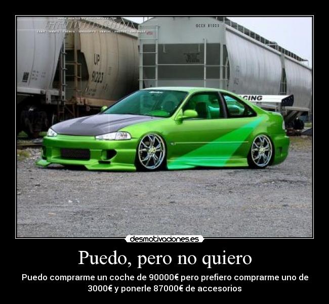 Puedo, pero no quiero - Puedo comprarme un coche de 90000€ pero prefiero comprarme uno de
3000€ y ponerle 87000€ de accesorios
