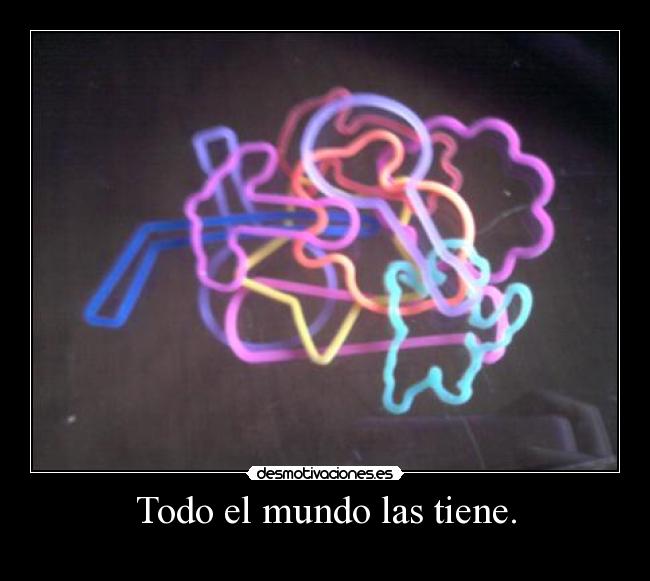 Todo el mundo las tiene. -