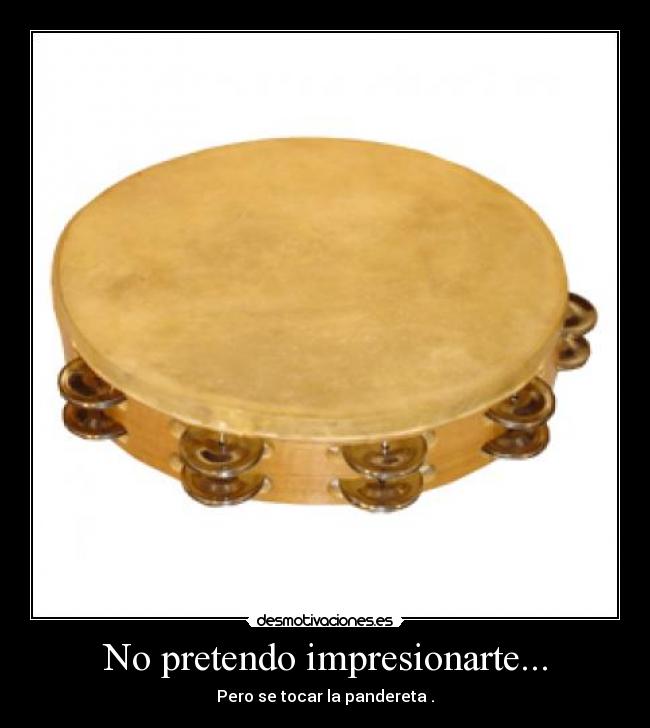No pretendo impresionarte... -
