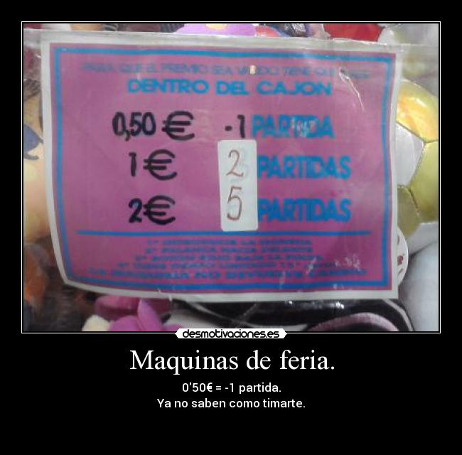 Maquinas de feria. - 050€ = -1 partida.
Ya no saben como timarte.

