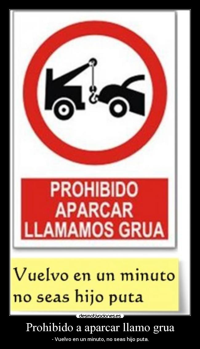 Prohibido a aparcar llamo grua - - Vuelvo en un minuto, no seas hijo puta.