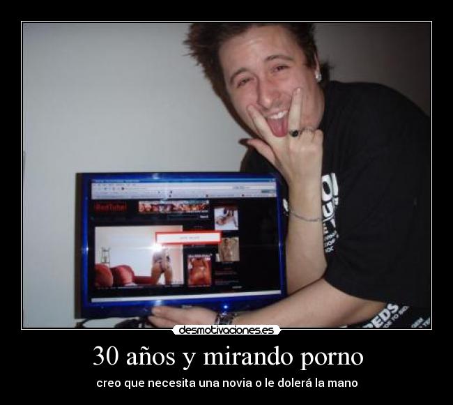 30 años y mirando porno - creo que necesita una novia o le dolerá la mano