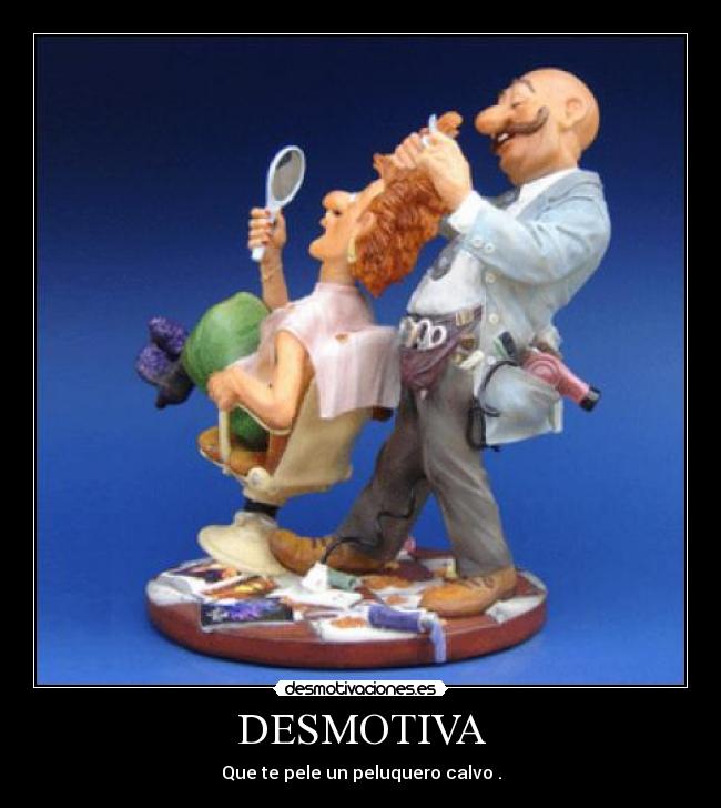 DESMOTIVA - Que te pele un peluquero calvo .