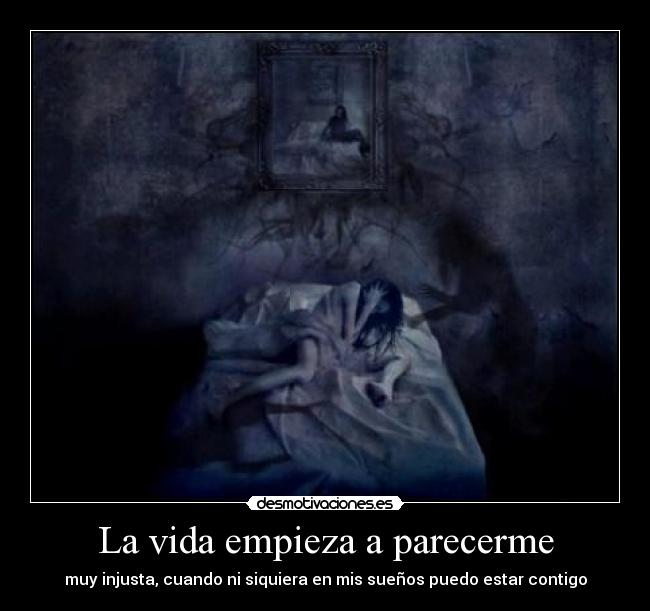 La vida empieza a parecerme - muy injusta, cuando ni siquiera en mis sueños puedo estar contigo