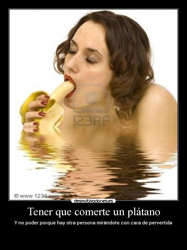 Tener que comerte un plátano -