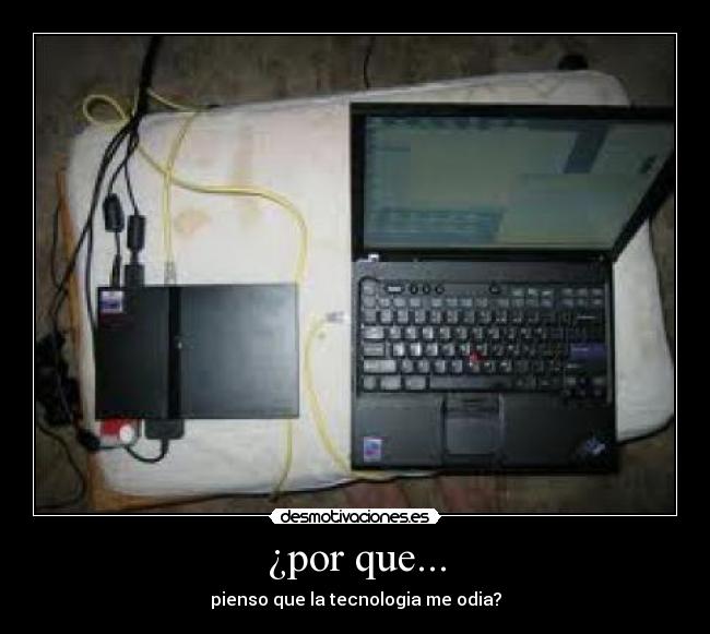 ¿por que... - pienso que la tecnologia me odia?