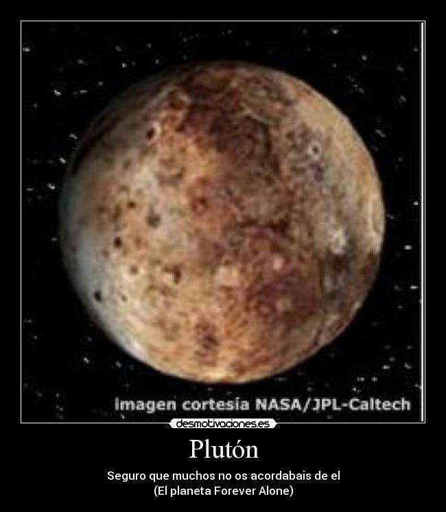 Plutón - Seguro que muchos no os acordabais de el
(El planeta Forever Alone)
