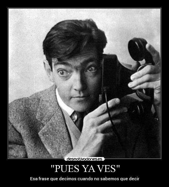 PUES YA VES - Esa frase que decimos cuando no sabemos que decir