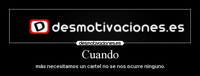 Cuando - más necesitamos un cartel no se nos ocurre ninguno.