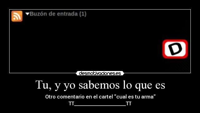 Tu, y yo sabemos lo que es - 