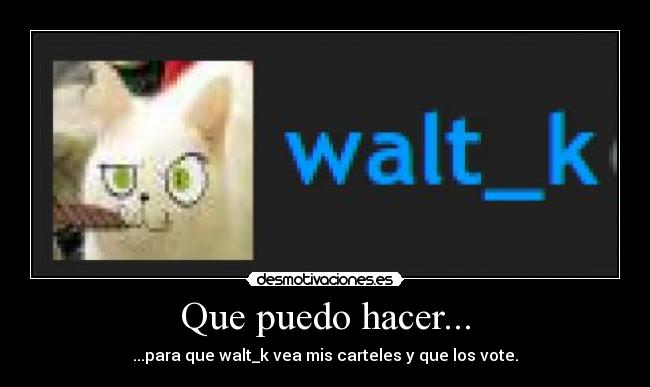 Que puedo hacer... - ...para que walt_k vea mis carteles y que los vote.