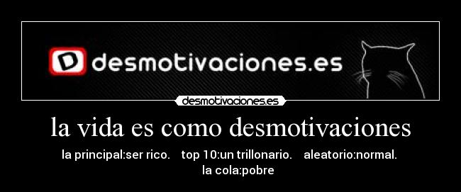 la vida es como desmotivaciones - la principal:ser rico. top 10:un trillonario. aleatorio:normal. la cola:pobre