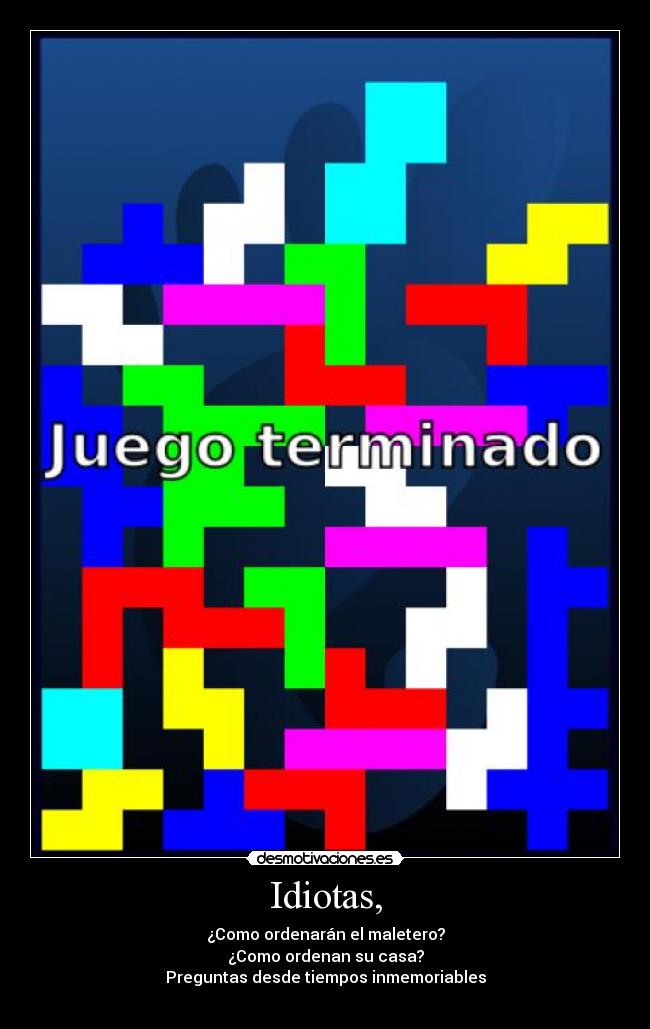 Idiotas, - ¿Como ordenarán el maletero?
¿Como ordenan su casa?
Preguntas desde tiempos inmemoriables
