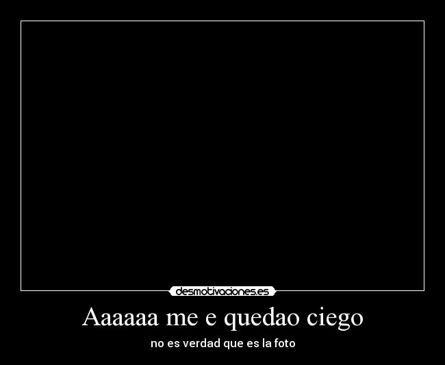 Aaaaaa me e quedao ciego - no es verdad que es la foto