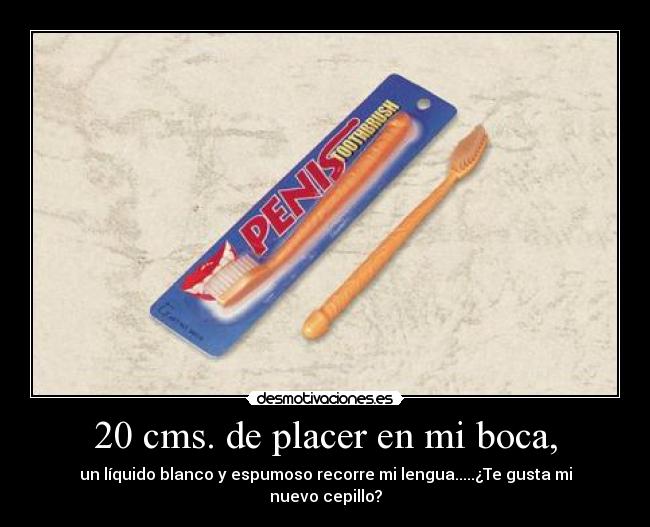20 cms. de placer en mi boca, - un líquido blanco y espumoso recorre mi lengua.....¿Te gusta mi nuevo cepillo?
