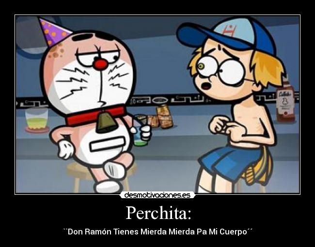 Perchita: - ``Don Ramón Tienes Mierda Mierda Pa Mi Cuerpo´´