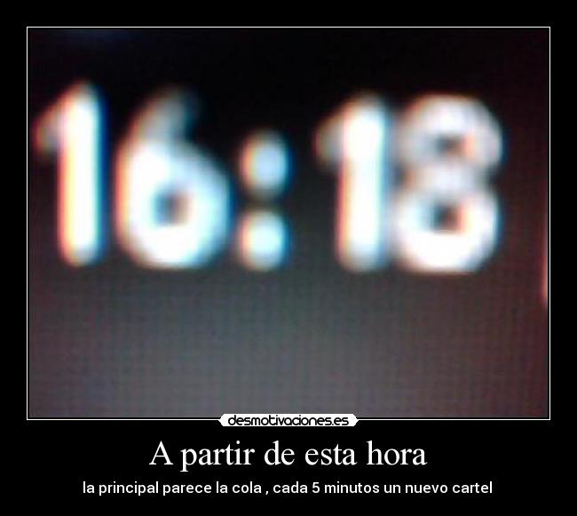 A partir de esta hora - la principal parece la cola , cada 5 minutos un nuevo cartel