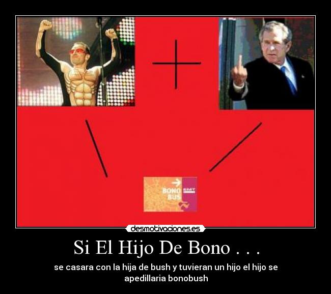 Si El Hijo De Bono . . . - se casara con la hija de bush y tuvieran un hijo el hijo se apedillaria bonobush