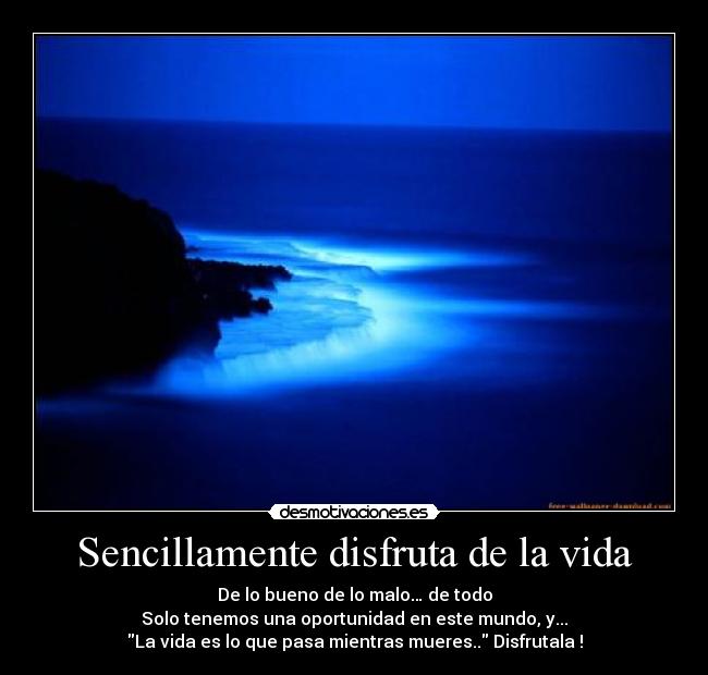 Sencillamente disfruta de la vida - De lo bueno de lo malo… de todo
Solo tenemos una oportunidad en este mundo, y...
La vida es lo que pasa mientras mueres.. Disfrutala !