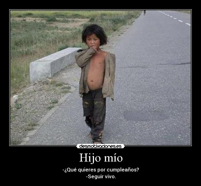 Hijo mío - -¿Qué quieres por cumpleaños?
-Seguir vivo.