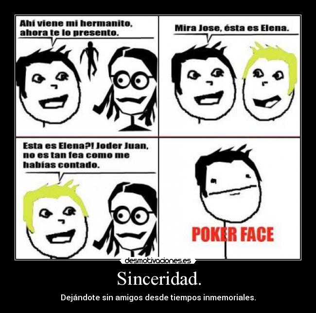 Sinceridad. - Dejándote sin amigos desde tiempos inmemoriales.
