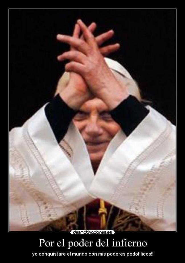 Por el poder del infierno - yo conquistare el mundo con mis poderes pedofilicos!!