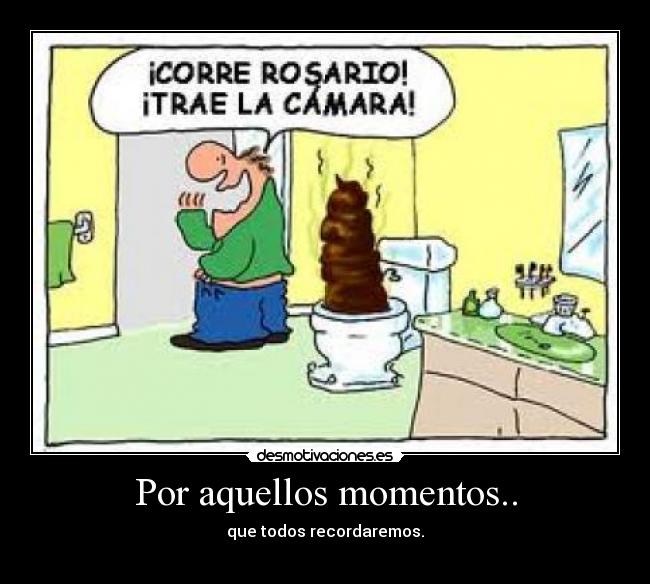 Por aquellos momentos.. - que todos recordaremos.