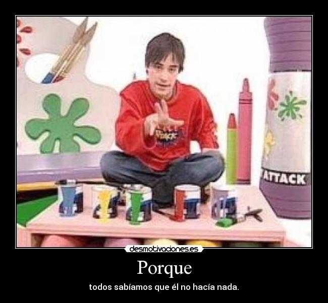 Porque - todos sabíamos que él no hacía nada.