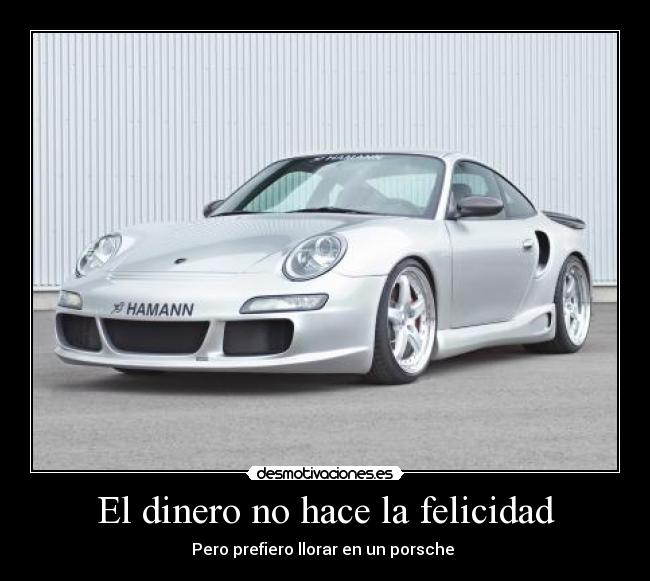 El dinero no hace la felicidad - Pero prefiero llorar en un porsche 