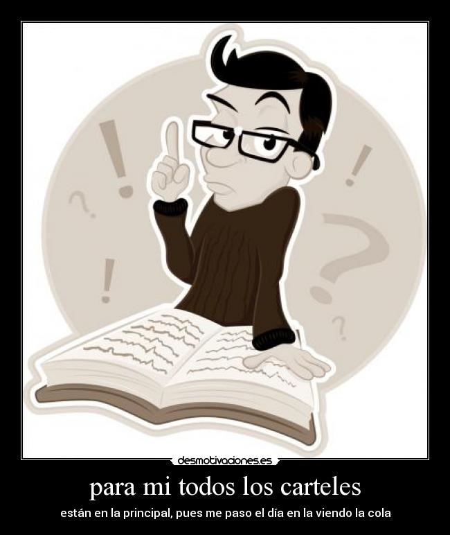 para mi todos los carteles - están en la principal, pues me paso el día en la viendo la cola