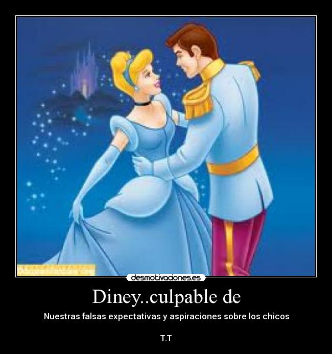 Diney..culpable de - Nuestras falsas expectativas y aspiraciones sobre los chicos
T.T