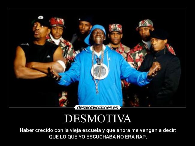 DESMOTIVA - Haber crecido con la vieja escuela y que ahora me vengan a decir:
QUE LO QUE YO ESCUCHABA NO ERA RAP.